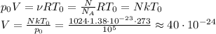 p_0V = \nu R T_0 = \frac{N}{N_A}RT_0 = NkT_0\\&#10;V = \frac{NkT_0}{p_0} = \frac{1024 \cdot1.38\cdot10^{-23}\cdot273}{10^5} \approx 40\cdot10^{-24}
