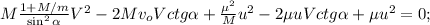 M \frac{ 1 + M/m }{ \sin^2{ \alpha } } V^2 - 2 M v_o V ctg{ \alpha } + \frac{\mu^2}{M} u^2 - 2\mu u V ctg{ \alpha } + \mu u^2 = 0 ;