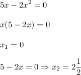 \displaystyle 5x-2x^2=0\\\\x(5-2x)=0\\\\x_1=0\\\\5-2x=0 \Rightarrow x_2=2 \frac{1}{2}