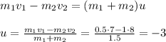 m_1v_1 - m_2v_2 = (m_1+m_2)u\\\\&#10;u = \frac{m_1v_1 - m_2v_2}{m_1+m_2} = \frac{0.5\cdot 7-1\cdot8}{1.5} = -3