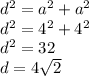 {d}^{2} = {a}^{2} + {a}^{2} \\ {d}^{2} = {4}^{2} + {4}^{2} \\ {d}^{2} = 32 \\ d = 4 \sqrt{2}