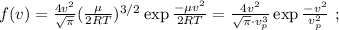 f(v) = \frac{ 4 v^2 }{ \sqrt{ \pi } } ( \frac{ \mu }{ 2RT } )^{3/2} \exp{ \frac{ - \mu v^2 }{2RT} } = \frac{ 4 v^2 }{ \sqrt{ \pi } \cdot v_p^3 } \exp{ \frac{ -v^2 }{ v_p^2 } } \ ;