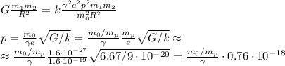 G\frac{m_1m_2}{R^2} = k\frac{\gamma^2e^2p^2m_1m_2}{m_0^2R^2}\\\\&#10;p = \frac{m_0}{\gamma e}\sqrt{G/k} = \frac{m_0/m_p}{\gamma}\frac{m_p}{e}\sqrt{G/k}\approx\\&#10;\approx\frac{m_0/m_p}{\gamma}\frac{1.6\cdot10^{-27}}{1.6\cdot10^{-19}}\sqrt{6.67/9\cdot10^{-20}} = \frac{m_0/m_p}{\gamma}\cdot0.76\cdot10^{-18}