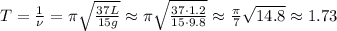 T = \frac{1}{ \nu } = \pi \sqrt{ \frac{37L}{15g} } \approx \pi \sqrt{ \frac{37 \cdot 1.2}{15 \cdot 9.8} } \approx \frac{ \pi }{7} \sqrt{ 14.8 } \approx 1.73
