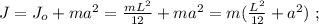 J = J_o + ma^2 = \frac{mL^2}{12} + ma^2 = m ( \frac{L^2}{12} + a^2 ) \ ;