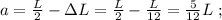 a = \frac{L}{2} - \Delta L = \frac{L}{2} - \frac{L}{12} = \frac{5}{12} L \ ;