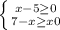 \left \{ {{x-5 \geq 0} \atop {7 - x \geq x0} \right.