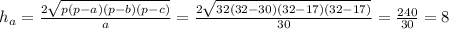 h_{a}= \frac{2 \sqrt{p(p-a)(p-b)(p-c)}}{a}= \frac{2 \sqrt{32(32-30)(32-17)(32-17)}}{30}= \frac{240}{30}=8