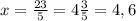 x= \frac{23}{5} =4 \frac{3}{5} =4,6