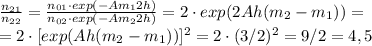 \frac{n_{21}}{n_{22}}= \frac{n_{01} \cdot exp(-Am_1 2h)}{n_{02} \cdot exp(-Am_2 2h)} =2 \cdot exp(2Ah(m_2-m_1))= \\ =2 \cdot [exp(Ah(m_2-m_1))]^2=2 \cdot (3/2)^2=9/2=4,5