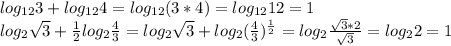 log_{12}3+log_{12}4=log_{12}(3*4)=log_{12}12=1\\log_2\sqrt{3}+ \frac{1}{2} log_2 \frac{4}{3} =log_2\sqrt{3}+log_2( \frac{4}{3} )^{ \frac{1}{2} }=log_2 \frac{\sqrt3*2}{\sqrt3} =log_22=1