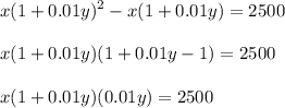 \displaystyle x(1+0.01y)^2-x(1+0.01y)=2500\\\\x(1+0.01y)(1+0.01y-1)=2500\\\\x(1+0.01y)(0.01y)=2500
