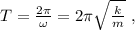 T = \frac{ 2 \pi }{ \omega } = 2 \pi \sqrt{ \frac{k}{m} } \ ,