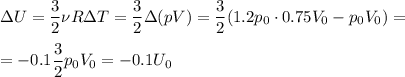 \displaystyle&#10;\Delta U = \frac{3}{2}\nu R \Delta T = \frac{3}{2}\Delta(pV) = \frac{3}{2}(1.2p_0\cdot0.75 V_0-p_0V_0) =\\\\&#10;=-0.1\frac{3}{2}p_0V_0 = -0.1U_0