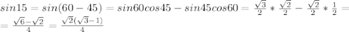 sin15=sin(60-45)=sin60cos45-sin45cos60= \frac{ \sqrt{3} }{2} * \frac{ \sqrt{2} }{2} - \frac{ \sqrt{2} }{2} * \frac{1}{2} = \\ = \frac{ \sqrt{6}- \sqrt{2} }{4} = \frac{ \sqrt{2} ( \sqrt{3}-1 )}{4}