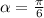 \alpha = \frac{ \pi }{6}