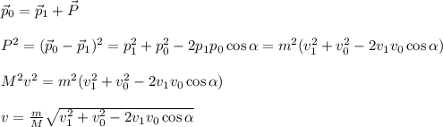 \vec{p}_0 = \vec{p}_1+\vec{P}\\\\&#10;P^2 = (\vec{p}_0-\vec{p}_1)^2 = p_1^2+p_0^2-2p_1p_0\cos\alpha = m^2(v_1^2+v_0^2-2v_1v_0\cos\alpha)\\\\&#10;M^2v^2 = m^2(v_1^2+v_0^2-2v_1v_0\cos\alpha)\\\\&#10;v = \frac{m}{M}\sqrt{v_1^2+v_0^2-2v_1v_0\cos\alpha}&#10;&#10;&#10;