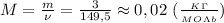 M= \frac{m}{\nu}= \frac{3}{149,5}\approx 0,02 \ ( \frac{_K_\Gamma}{_M_O _\Lambda _b} )