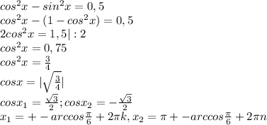 cos^2x-sin^2x=0,5 \\ cos^2x-(1-cos^2x)=0,5 \\ 2cos^2x=1,5|:2 \\ cos^2x=0,75 \\ cos^2x= \frac{3}{4} \\ cosx=| \sqrt{\frac{3}{4} } | \\ cosx_1= \frac{ \sqrt{3} }{2} ; cosx_2=- \frac{ \sqrt{3} }{2} \\ x_1=+-arccos \frac{ \pi }{6} +2 \pi k, x_2= \pi +-arccos \frac{ \pi }{6} +2 \pi n
