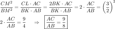 \dfrac{CM^2}{BM^2}=\dfrac{CL\cdot AC}{BK\cdot AB}=\dfrac{2BK\cdot AC}{BK\cdot AB}=2\cdot \dfrac{AC}{AB}=\left(\dfrac{3}{2}\right)^2\\ \\ 2\cdot \dfrac{AC}{AB}=\dfrac{9}{4}~~~~\Rightarrow~~ \boxed{\dfrac{AC}{AB}=\dfrac{9}{8}}