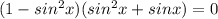 (1- sin^{2}x)( sin^{2} x+sinx) = 0&#10;