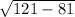 \sqrt{121-81}