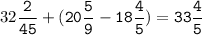 32\tt\displaystyle\frac{2}{45}+(20\frac{5}{9}-18\frac{4}{5})=33\frac{4}{5}