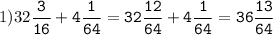1)32\tt\displaystyle\frac{3}{16}+4\frac{1}{64}=32\frac{12}{64}+4\frac{1}{64}=36\frac{13}{64}