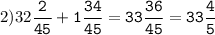 2)32\tt\displaystyle\frac{2}{45}+1\frac{34}{45}=33\frac{36}{45}=33\frac{4}{5}
