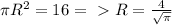 \pi R^2=16 =\ \textgreater \ R= \frac{4}{ \sqrt{ \pi } }