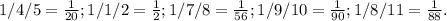 1/4/5= \frac{1}{20};&#10;1/1/2= \frac{1}{2};&#10;1/7/8= \frac{1}{56};&#10;1/9/10= \frac{1}{90} ;&#10;1/8/11= \frac{1}{88} .