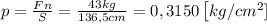 p= \frac{F n }{S} = \frac{43 kg}{136,5 cm} =0,3150 \left[kg/cm^{2} ]