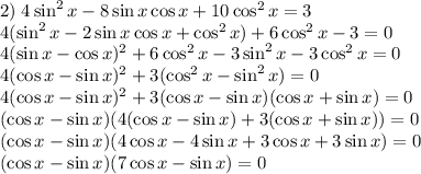 2)\;4\sin^2x-8\sin x\cos x+10\cos^2x=3\\4(\sin^2x-2\sin x\cos x+\cos^2x)+6\cos^2x-3=0\\4(\sin x-\cos x)^2+6\cos^2x-3\sin^2x-3\cos^2x=0\\4(\cos x-\sin x)^2+3(\cos^2x-\sin^2x)=0\\4(\cos x-\sin x)^2+3(\cos x-\sin x)(\cos x+\sin x)=0\\(\cos x-\sin x)(4(\cos x-\sin x)+3(\cos x+\sin x))=0\\(\cos x-\sin x)(4\cos x-4\sin x+3\cos x+3\sin x)=0\\(\cos x-\sin x)(7\cos x-\sin x)=0