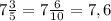 7 \frac{3}{5}=7 \frac{6}{10}=7,6