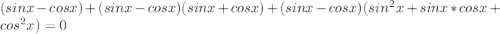 (sinx-cosx)+(sinx-cosx)(sinx+cosx)+(sinx-cosx)(sin^{2}x+sinx*cosx+cos^{2}x)=0