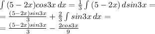 \int {(5-2x)cos3x} \, dx = \frac{1}{3} \int {(5-2x)} \, dsin3x = \\&#10;= \frac{(5-2x)sin3x}{3} +\frac{2}{3} \int {sin3x} \, dx =\\&#10;= \frac{(5-2x)sin3x}{3} -\frac{2cos3x}{9}