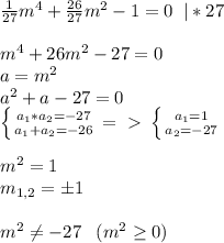 \frac{1}{27}m^4+ \frac{26}{27}m^2-1=0\; \; |*27\\\\m^4+26m^2-27=0\\a=m^2\\a^2+a-27=0\\ \left \{ {{a_1*a_2=-27} \atop {a_1+a_2=-26}} \right. =\ \textgreater \ \left \{ {{a_1=1} \atop {a_2=-27}} \right. \\\\m^2=1\\m_{1,2}=б1\\\\m^2 \neq -27\; \; \; (m^2 \geq 0)&#10;