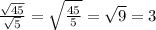 \frac{\sqrt{45} }{\sqrt{5}} = \sqrt \frac{{45} }{{5}} = \sqrt{9} = 3