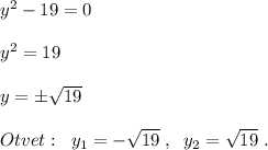 y^2-19=0\\\\y^2=19\\\\y=\pm \sqrt{19}\\\\Otvet:\; \; y_1=-\sqrt{19}\; ,\; \; y_2=\sqrt{19}\; .