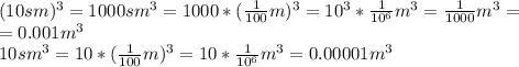 (10sm)^3=1000sm^3=1000*(\frac{1}{100}m)^3=10^3*\frac{1}{10^{6}}m^3=\frac{1}{1000}m^3=&#10;\\=0.001m^3&#10;\\10sm^3=10*(\frac{1}{100}m)^3=10*\frac{1}{10^{6}}m^3=0.00001m^3