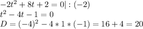 -2t^2+8t+2=0|:(-2) \\ t^2-4t-1=0 \\ D=(-4)^2-4*1*(-1)=16+4=20
