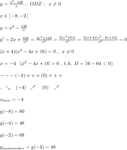 y=\frac{x^3-128}{x}\; ,\; \; ODZ:\; \; x\ne 0\\\\x\in [\, -8,-2\, ]\\\\y=x^2-\frac{128}{x}\\\\y'=2x+\frac{128}{x^2}=\frac{2x^3+128}{x^2}=\frac{2(x^3+64)}{x^2}=\frac{2(x+4)(x^2-4x+16)}{x^2}=0\\\\(x+4)(x^2-4x+16)=0\; ,\; \; x\ne 0\\\\x=-4\; \; \; (x^2-4x+16\ \textgreater \ 0\; ,\; t,k,\; D=16-64\ \textless \ 0)\\\\---(-4)+++(0)+++\\\\.\; \; \searrow \; \; \; (-4)\; \; \nearrow \; \; \; \; (0)\; \; \; \nearrow \\\\x_{min}=-4\\\\y(-8)=80\\\\y(-4)=48\\\\y(-2)=68\\\\y_{naimenshee}=y(-4)=48