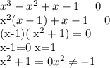 x^{3} - x^{2} +x-1=0 &#10;&#10; x^{2} (x-1)+x-1=0&#10;&#10;(x-1)( x^{2} +1)=0&#10;&#10;x-1=0&#10;x=1&#10;&#10; x^{2} +1=0&#10; x^{2} \neq -1