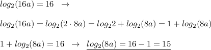 log_2(16a)=16\; \; \to \\\\log_2(16a)=log_2(2\cdot 8a)=log_22+log_2(8a)=1+log_2(8a)\\\\1+log_2(8a)=16\; \; \to \; \; \underline {log_2(8a)=16-1=15}