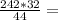 \frac{242*32}{44} =