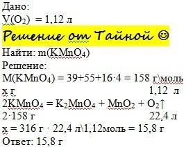 Сколько граммов перманганата калия потребуется для получения 1.12 л. кислорода? (kmno4= k2mno4+mno2+