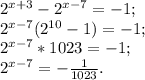 2^{x+3}- 2^{x-7}=-1; \\ 2^{x-7}( 2^{10}-1) =-1; \\ 2^{x-7}*1023=-1; \\ 2^{x-7}=- \frac{1}{1023}. \\
