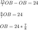 \frac{15}{7} OB - OB = 24 \\ \\ \frac{8}{7} OB=24 \\ \\ OB =24* \frac{7}{8}