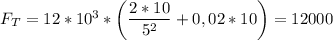F_{T} = 12 * 10^3 * \left(\dfrac{2 * 10}{5^2} + 0,02 * 10\right) = 12000