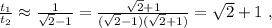 \frac{t_1}{t_2} \approx \frac{1}{ \sqrt{2} - 1 } = \frac{ \sqrt{2} + 1 }{ ( \sqrt{2} - 1 ) ( \sqrt{2} + 1 ) } = \sqrt{2} + 1 \ ,
